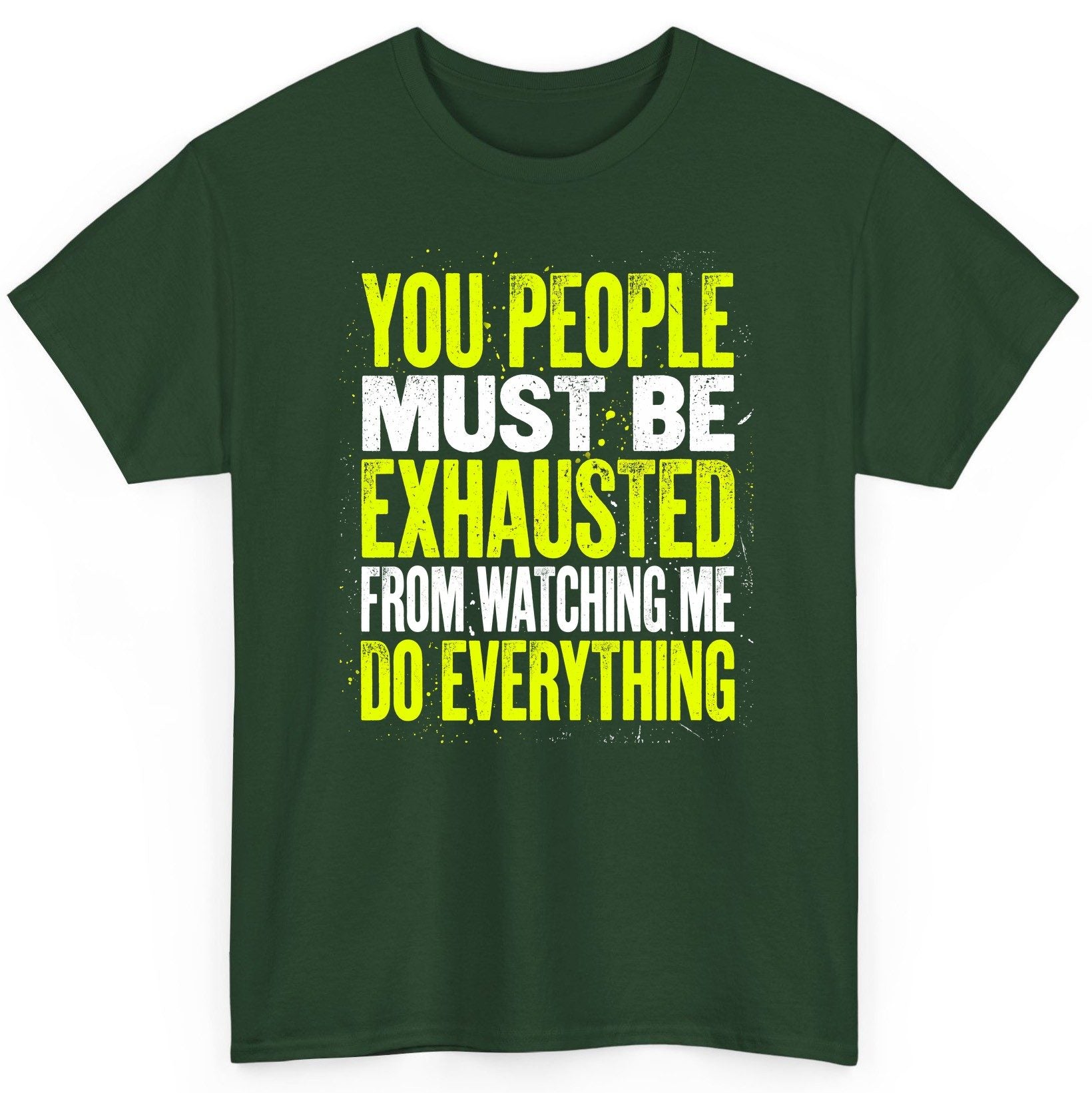 YOU PEOPLE MUST BE Exhausted FROM Watching ME DO Everything T-Shirt - product mockup - Forest Green