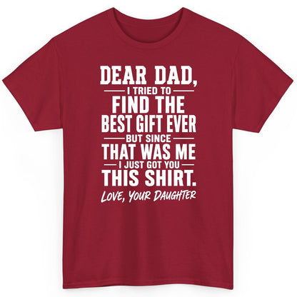 Dear Dad, I Tried to Find the Best Gift Ever -but Since- That Was Me -I Just Got You- This Shirt Love, Your Daughter gift for