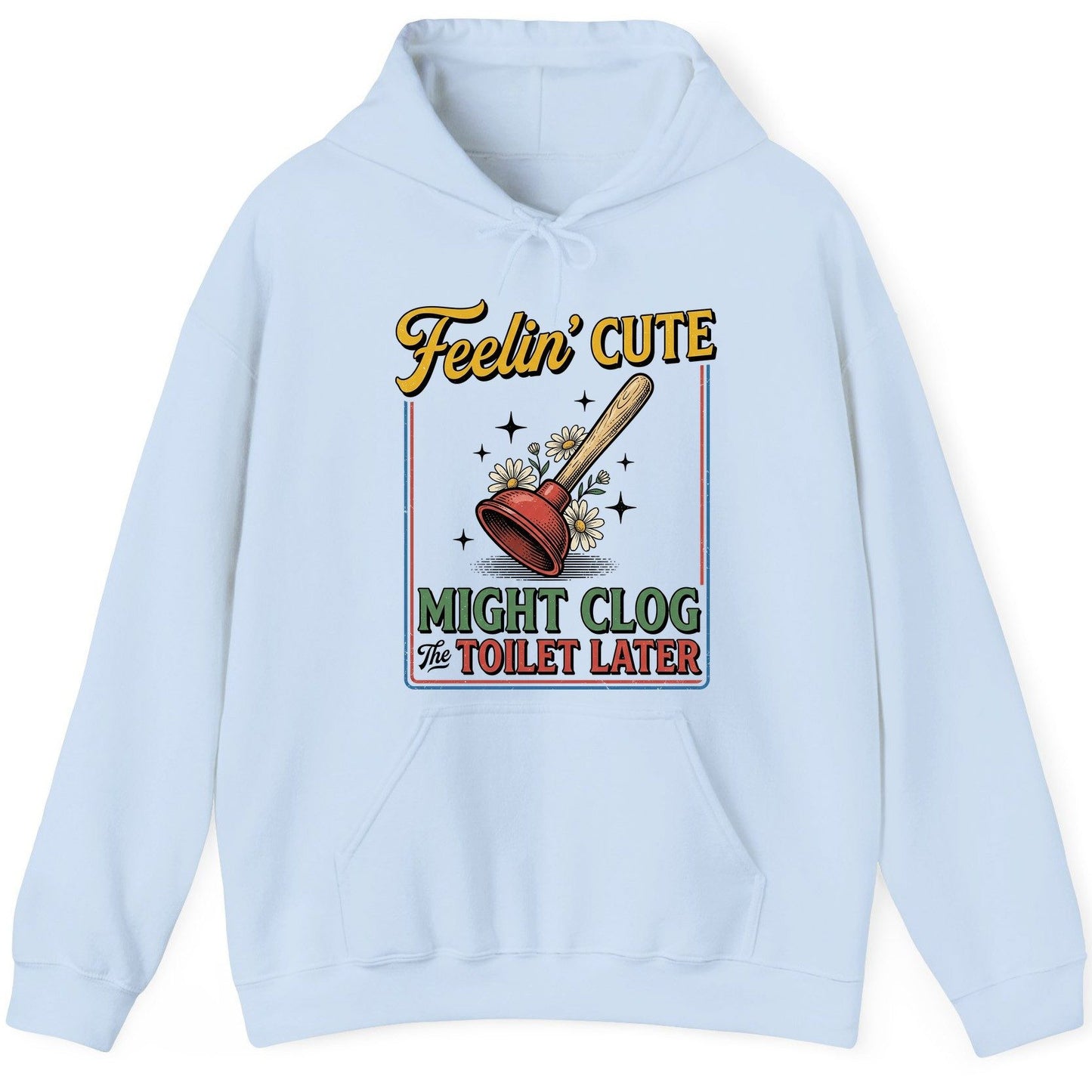 Feelin' Cute MIGHT CLOG the TOILET LATER Funny Plunger Hoodie - product mockup - Light Blue