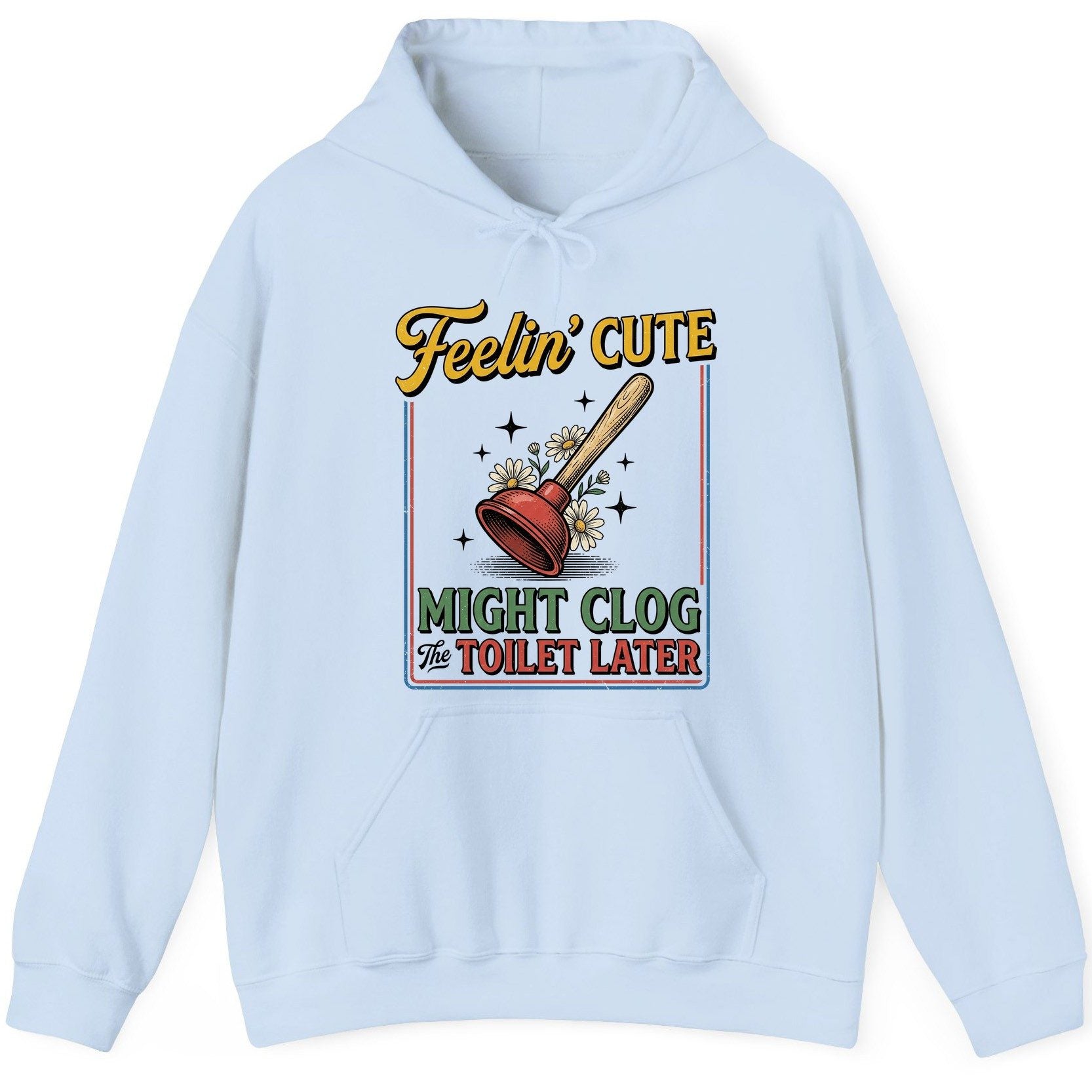 Feelin' Cute MIGHT CLOG the TOILET LATER Funny Plunger Hoodie - product mockup - Light Blue