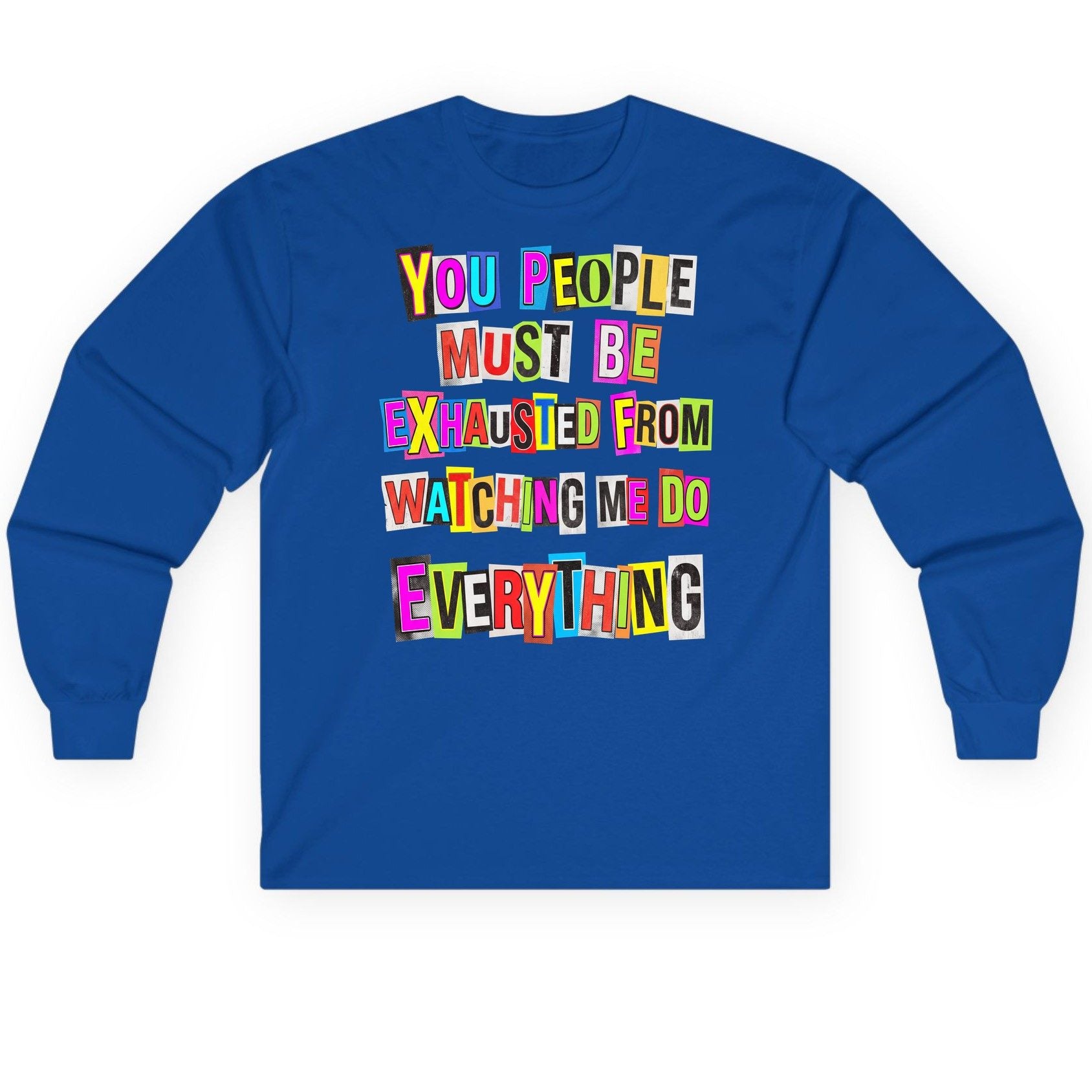 YOU PEOPLE MUST BE Exhausted FROM Watching ME DO Long Sleeve Tee - product mockup - Royal