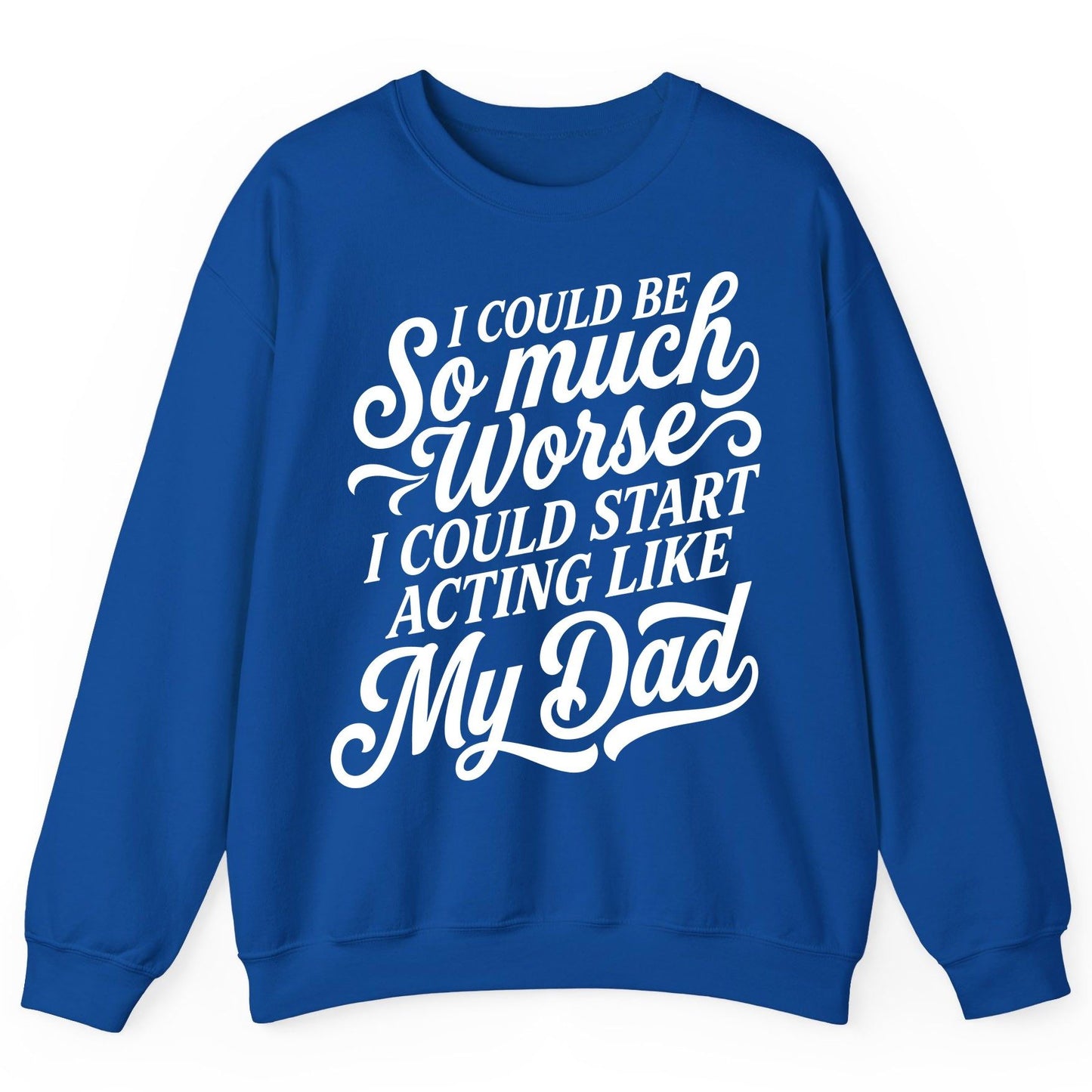 I Could Be So Much Worse I Could Start Acting Like My Dad Sweatshirt - product mockup - Royal
