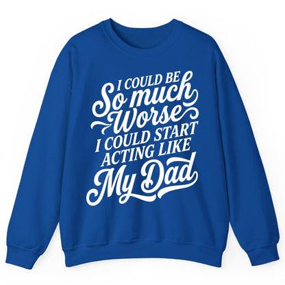 I Could Be So Much Worse I Could Start Acting Like My Dad Sweatshirt - product mockup - Royal