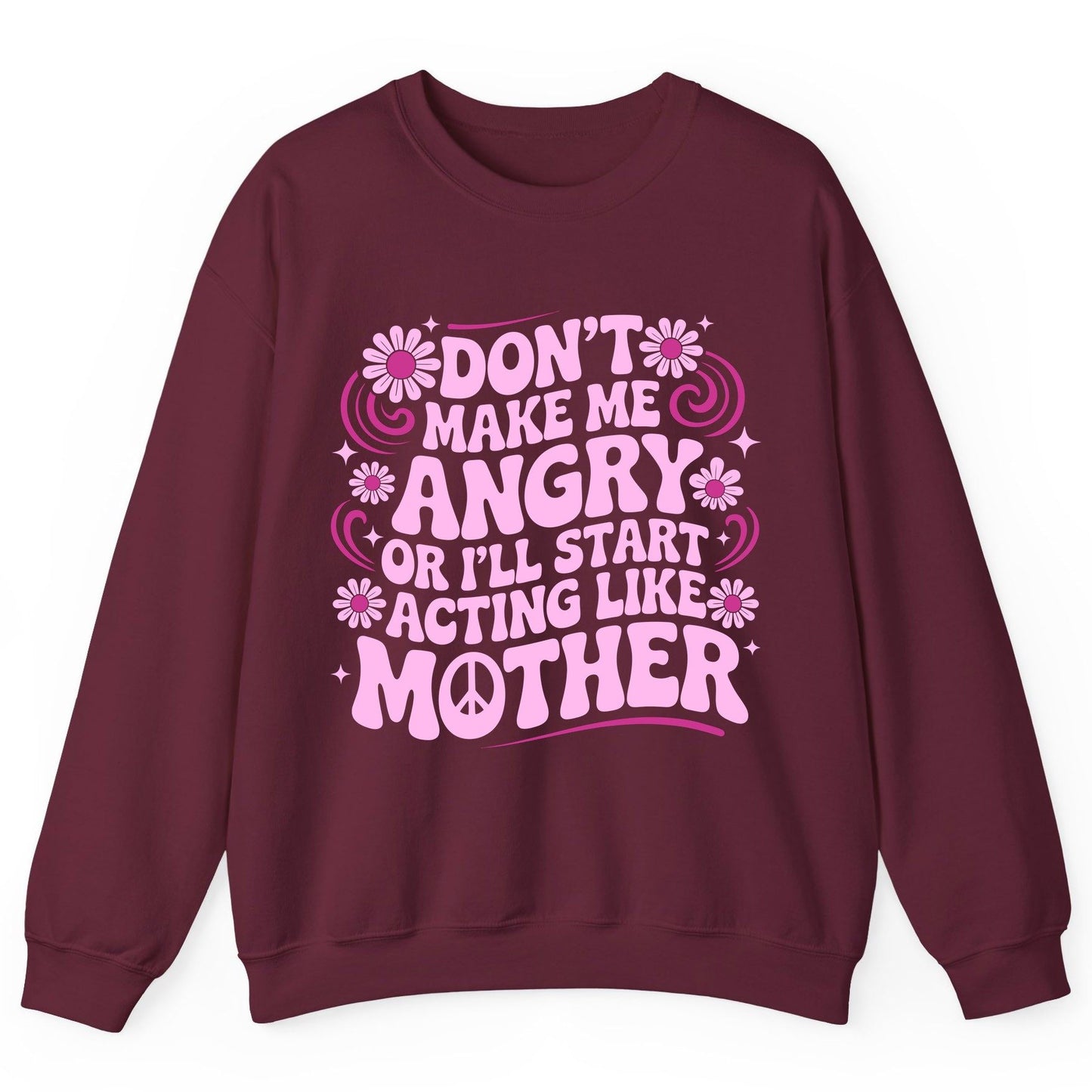 Don't Make Me Angry or I'll Start Acting Like Mother motherhood humor Sweatshirt Maroon product mockup