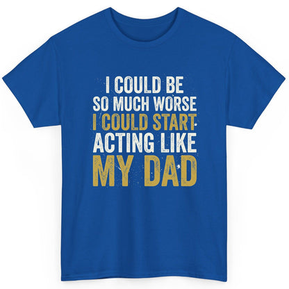 I COULD BE SO MUCH WORSE I COULD START ACTING LIKE MY DAD T-Shirt - product mockup - Royal