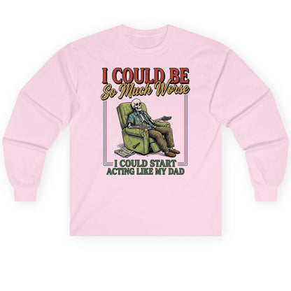 I COULD BE So Much Worse I COULD START ACTING LIKE MY Long Sleeve Tee - product mockup - Light Pink