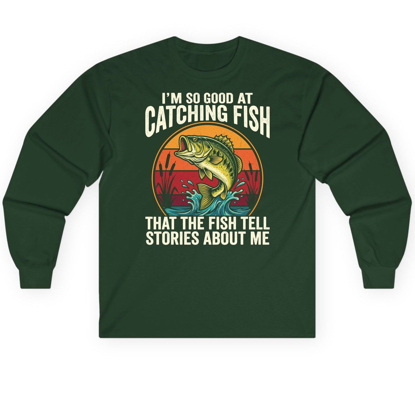 I'm So Good at Catching Fish That the Fish Tell Stories About Me fishing Long Sleeve Tee Forest Green product mockup