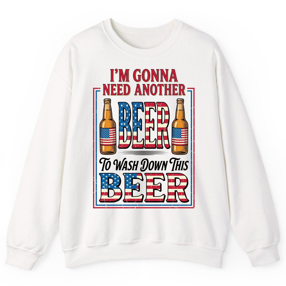 I'm Gonna Need Another Beer to Wash Down This Beer patriotic beer drinking Sweatshirt White product mockup