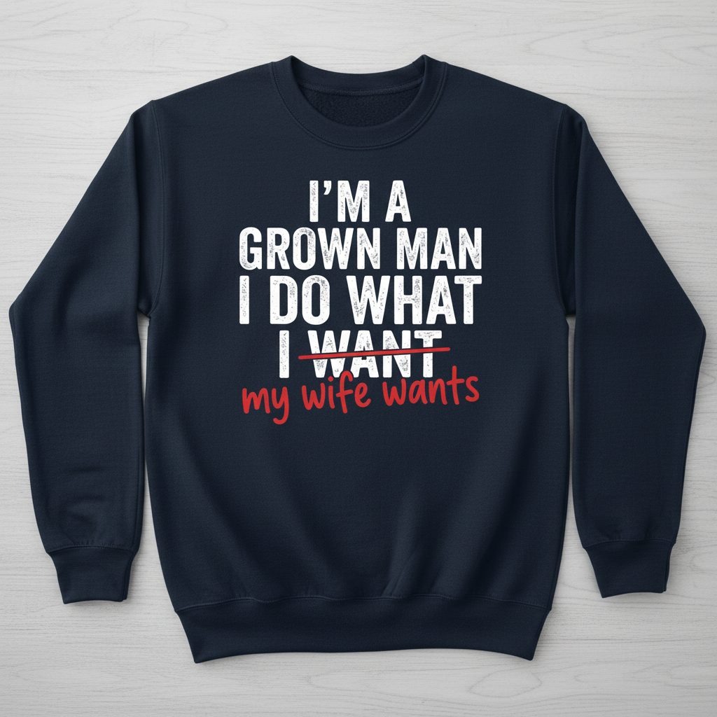 I'm a Grown Man I Do What I Want My Wife Wants Sweatshirt - product mockup - Navy