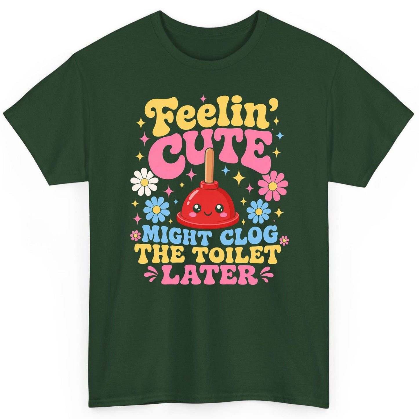 Feelin' Cute Might Clog the Toilet Later Funny Plunger T-Shirt - product mockup - Forest Green