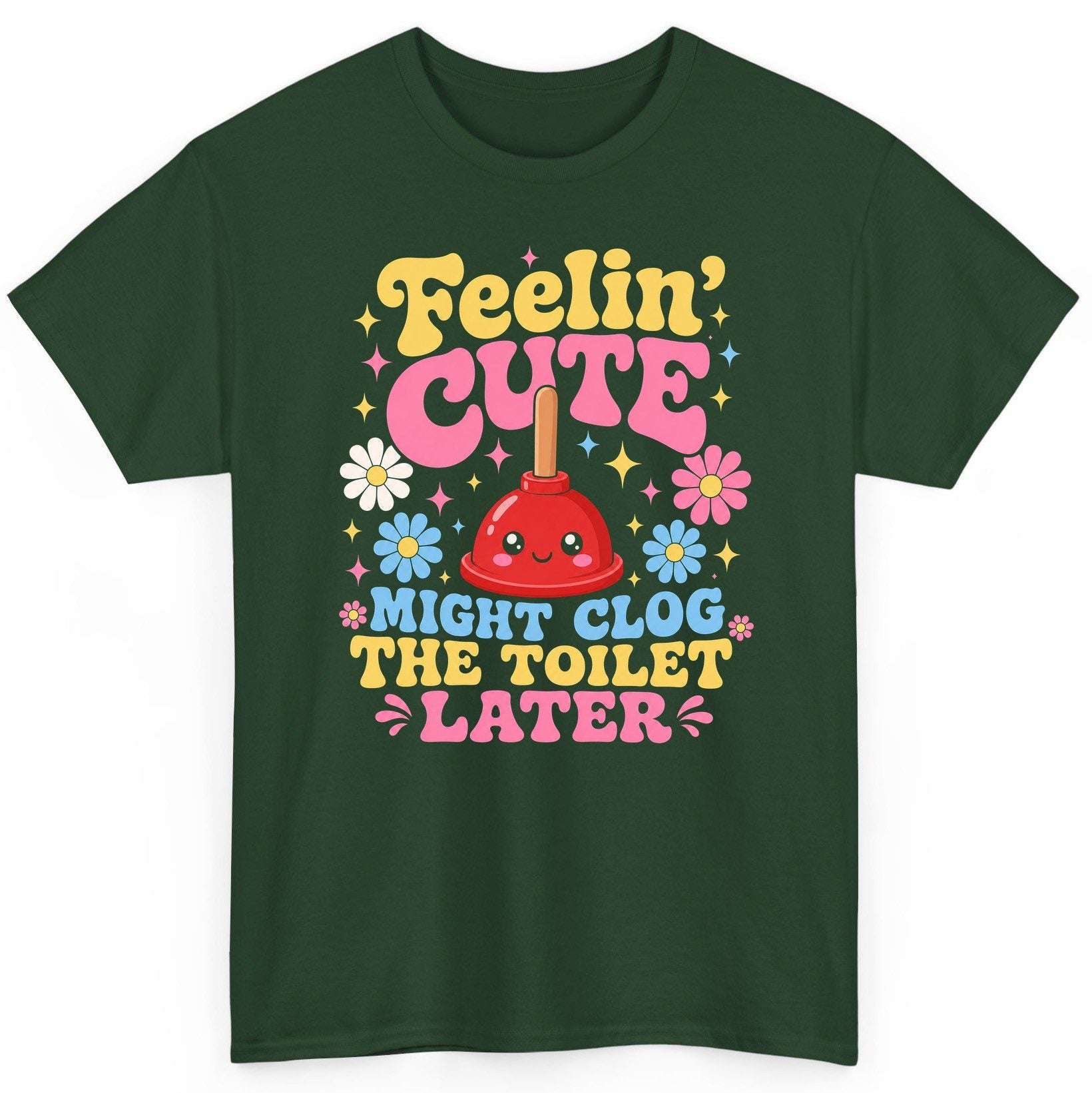 Feelin' Cute Might Clog the Toilet Later Funny Plunger T-Shirt - product mockup - Forest Green
