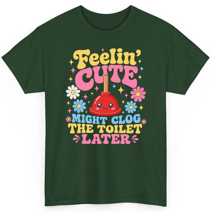 Feelin' Cute Might Clog the Toilet Later Funny Plunger T-Shirt - product mockup - Forest Green
