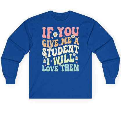 If You Give Me a Student I Will Love Them teaching Long Sleeve Tee Royal product mockup