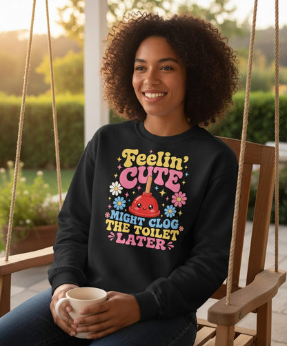 Feelin' Cute Might Clog the Toilet Later Funny Plunger Sweatshirt - lifestyle model mockup - Black