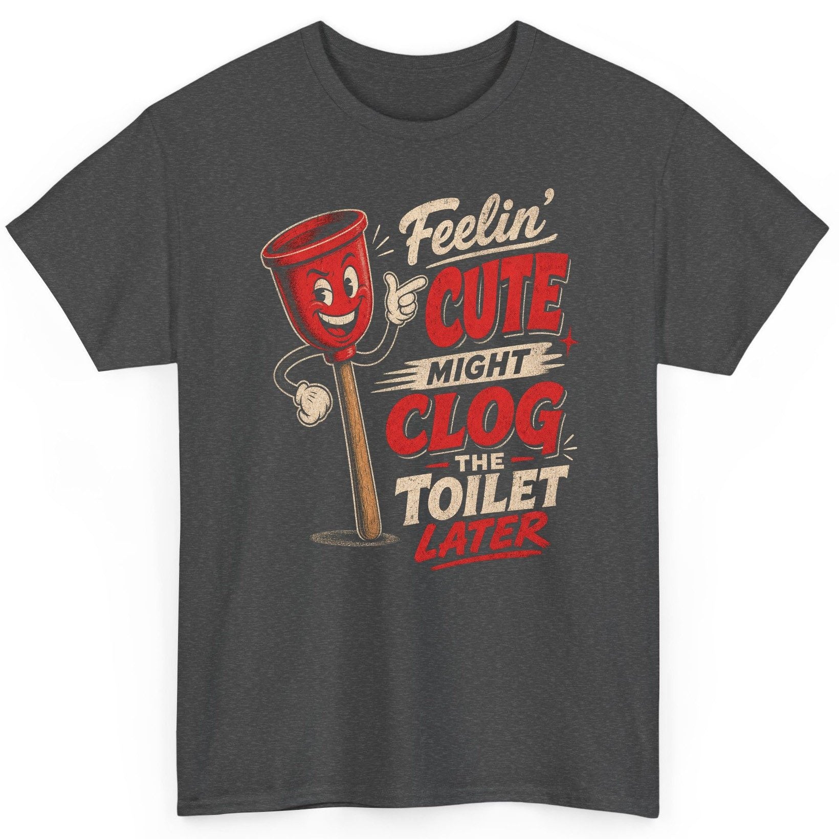 Feelin' Cute Might Clog the Toilet Later Funny Plunger T-Shirt - product mockup - Dark Heather