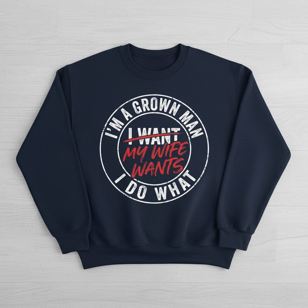 I'm a Grown Man I Do What I Want My Wife Wants Sweatshirt - product mockup - Navy