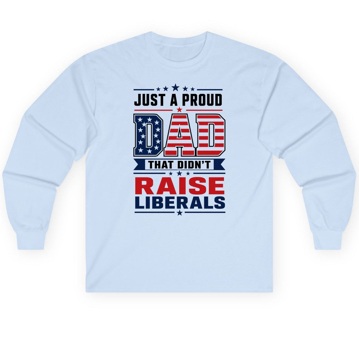 Just a Proud Dad That Didn't Raise Liberals patriotic conservative father Long Sleeve Tee Light Blue product mockup