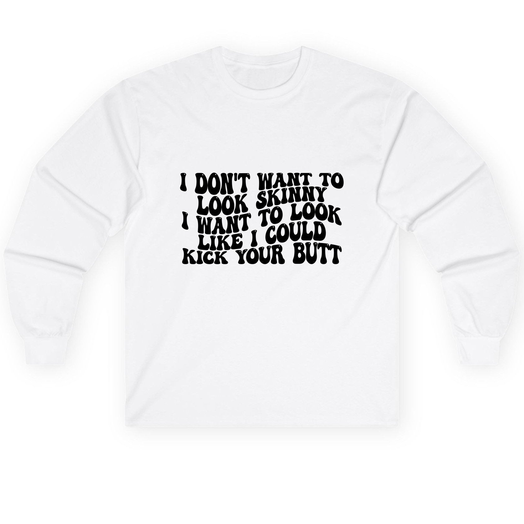 I Don't Want to Look Skinny I Want to Look Like I Could Kick Your Butt fitness motivation Long Sleeve Tee White product