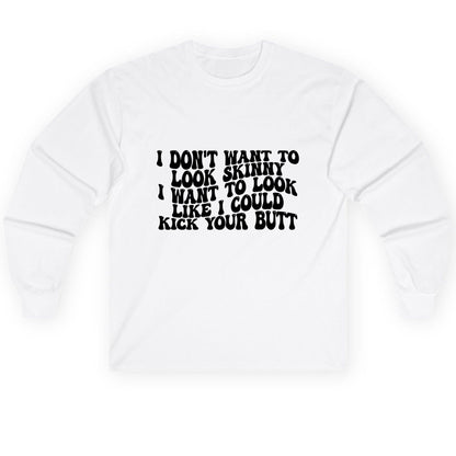 I Don't Want to Look Skinny I Want to Look Like I Could Kick Your Butt fitness motivation Long Sleeve Tee White product