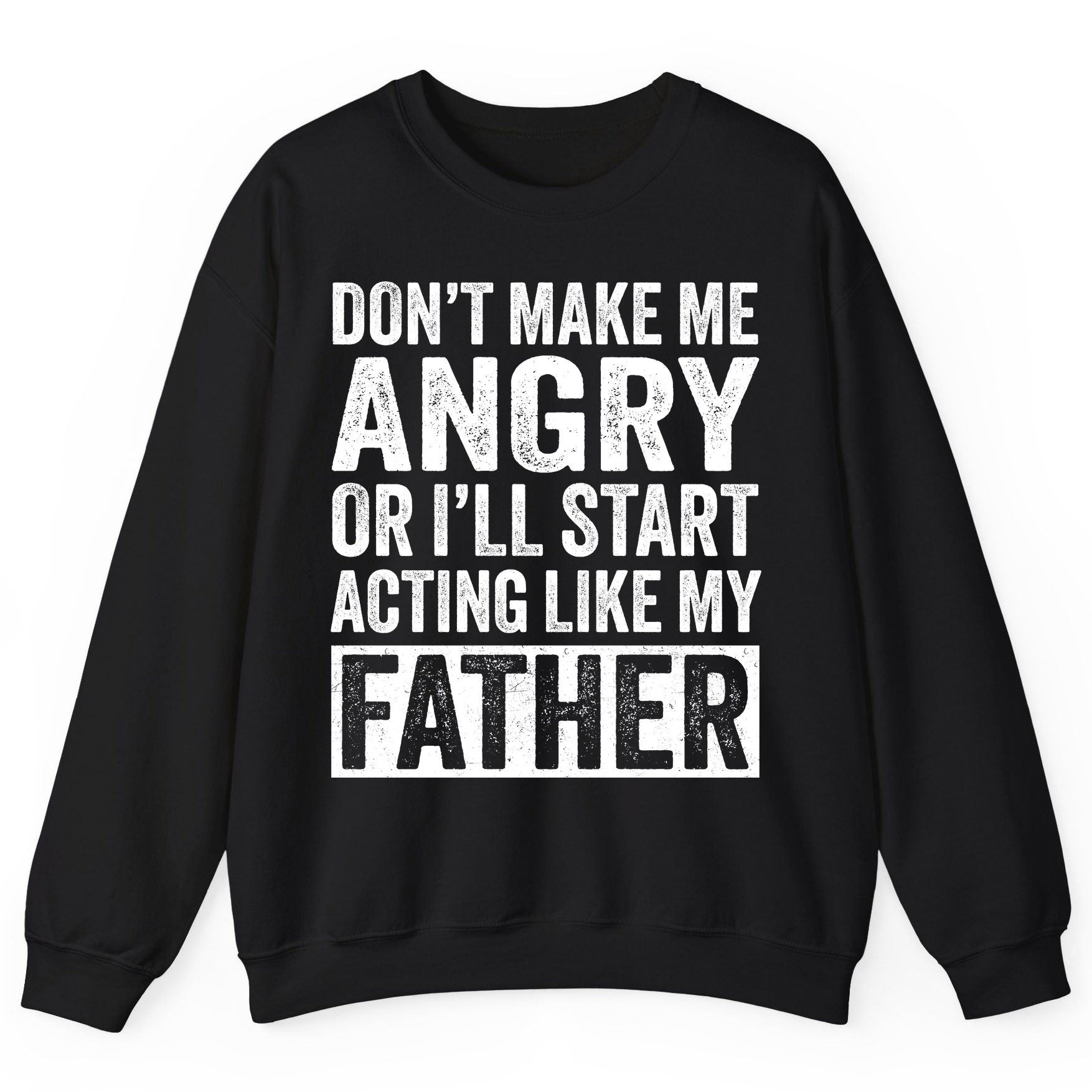 Don't Make Me Angry or I'll Start Acting Like My Father fatherhood humor Sweatshirt Black product mockup
