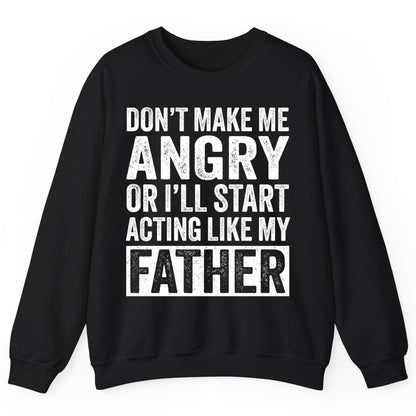 Don't Make Me Angry or I'll Start Acting Like My Father fatherhood humor Sweatshirt Black product mockup