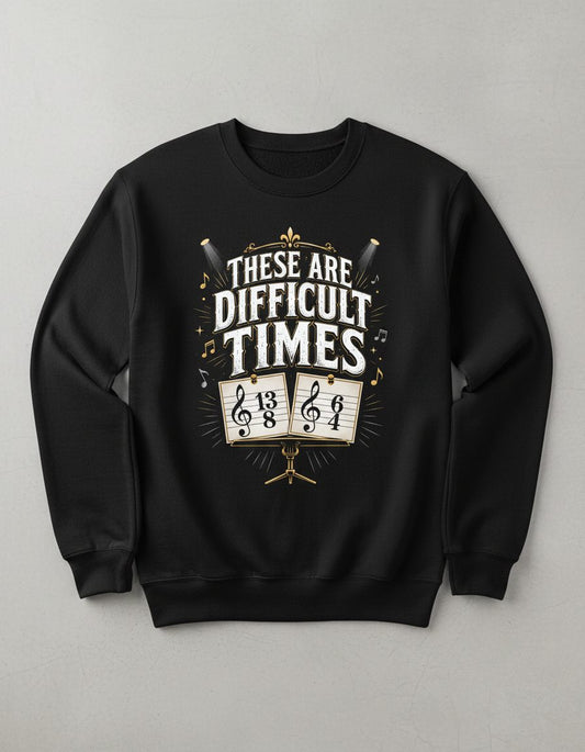 THESE ARE Difficult TIMES Funny Music Humor Sweatshirt - product mockup - Black