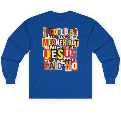 I COULD BE MEANER BUT JESUS SAID NO Long Sleeve Tee - product mockup - Royal