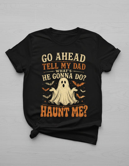 GO AHEAD TELL MY DAD WHAT'S HE GONNA DO HAUNT ME T-Shirt - product mockup - Black