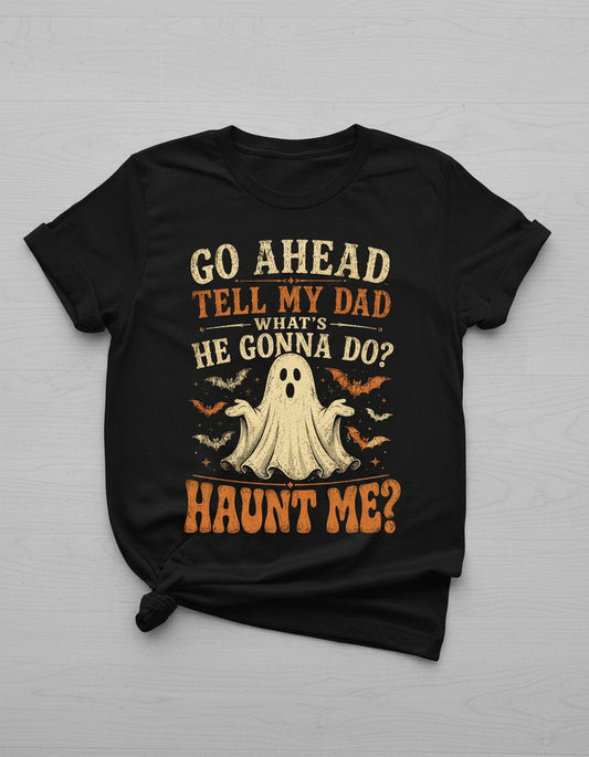 GO AHEAD TELL MY DAD WHAT'S HE GONNA DO HAUNT ME T-Shirt - product mockup - Black
