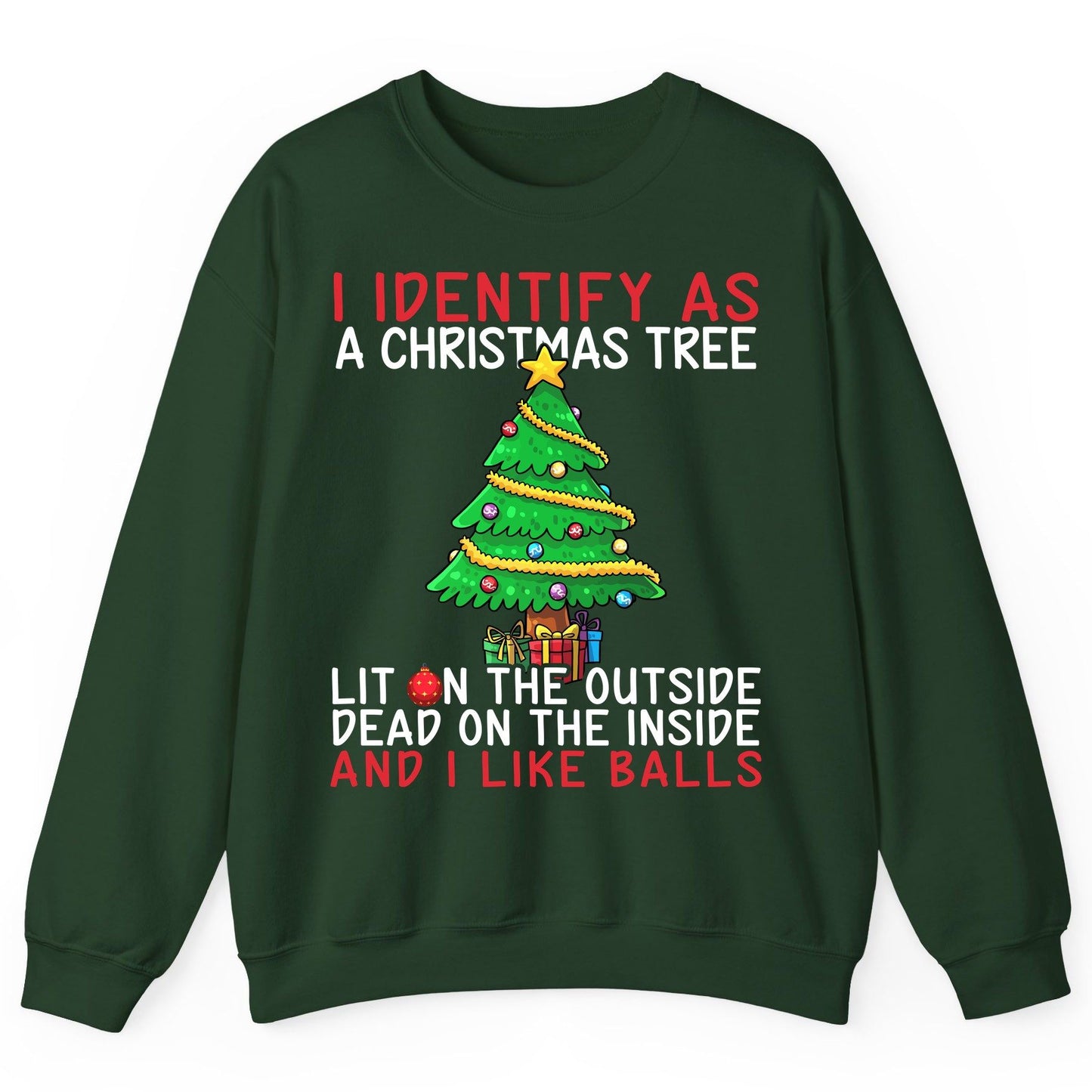 I Identify as a Christmas Tree Lit on the Outside Dead on the Inside and I Like Balls Christmas humor Sweatshirt Forest Green