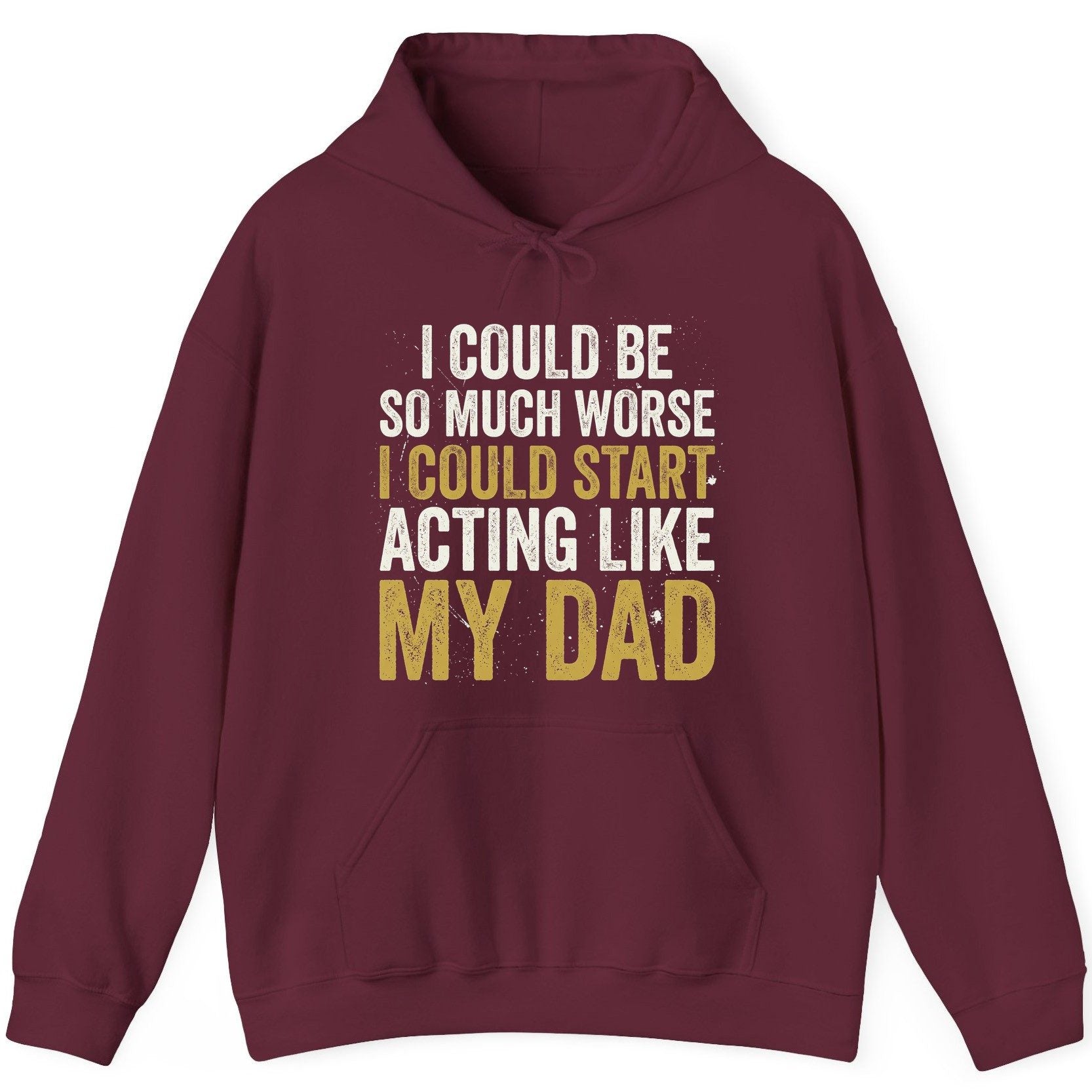 I COULD BE SO MUCH WORSE I COULD START ACTING LIKE MY DAD Hoodie - product mockup - Maroon