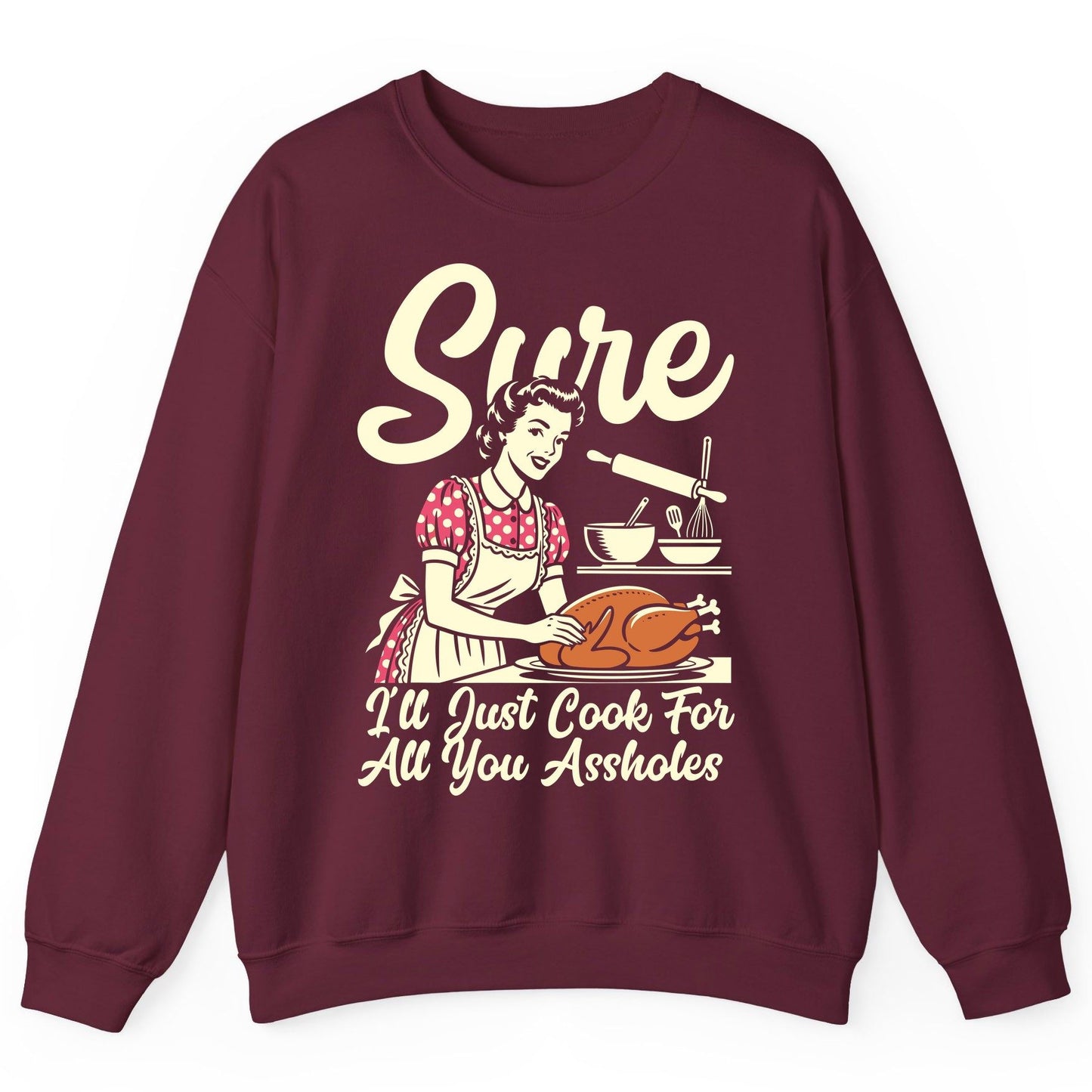Sure I'll Just Cook for All You Assholes sarcastic housewife Sweatshirt Maroon product mockup