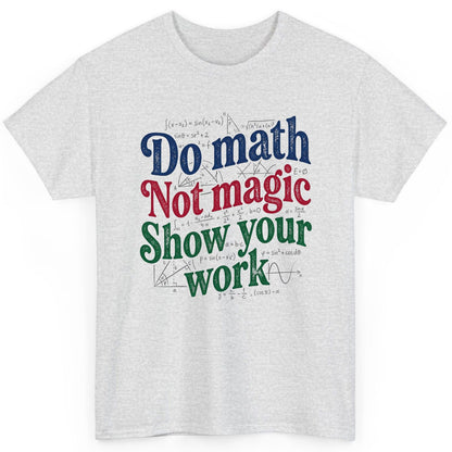 Do Math Not Magic Show Your Work Funny Teachers T-Shirt - product mockup - Ash