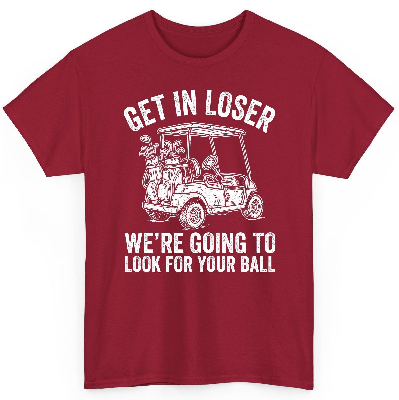 GET IN LOSER WE'RE GOING TO LOOK FOR YOUR BALL Funny Golf T-Shirt - product mockup - Cardinal Red