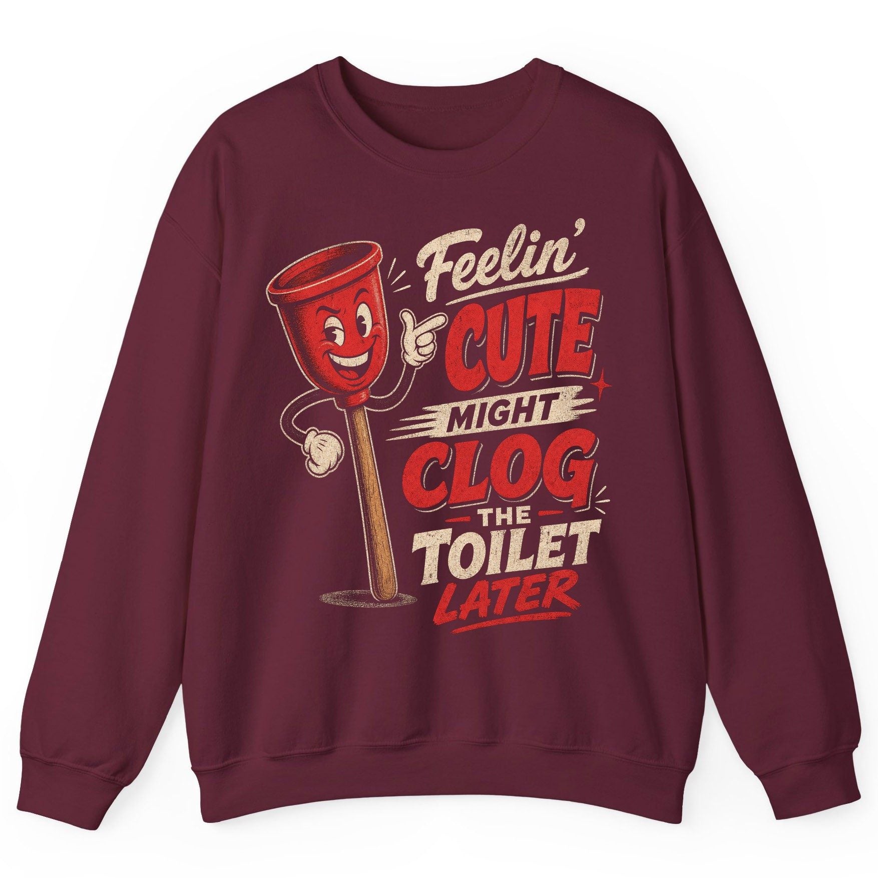 Feelin' Cute Might Clog the Toilet Later Funny Plunger Sweatshirt - product mockup - Maroon