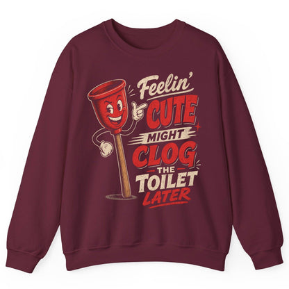 Feelin' Cute Might Clog the Toilet Later Funny Plunger Sweatshirt - product mockup - Maroon