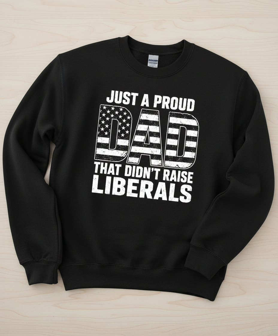 Just A Proud Dad That Didn't Raise Liberals T-Shirt Sweatshirt - Black