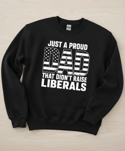 Just A Proud Dad That Didn't Raise Liberals T-Shirt Sweatshirt - Black