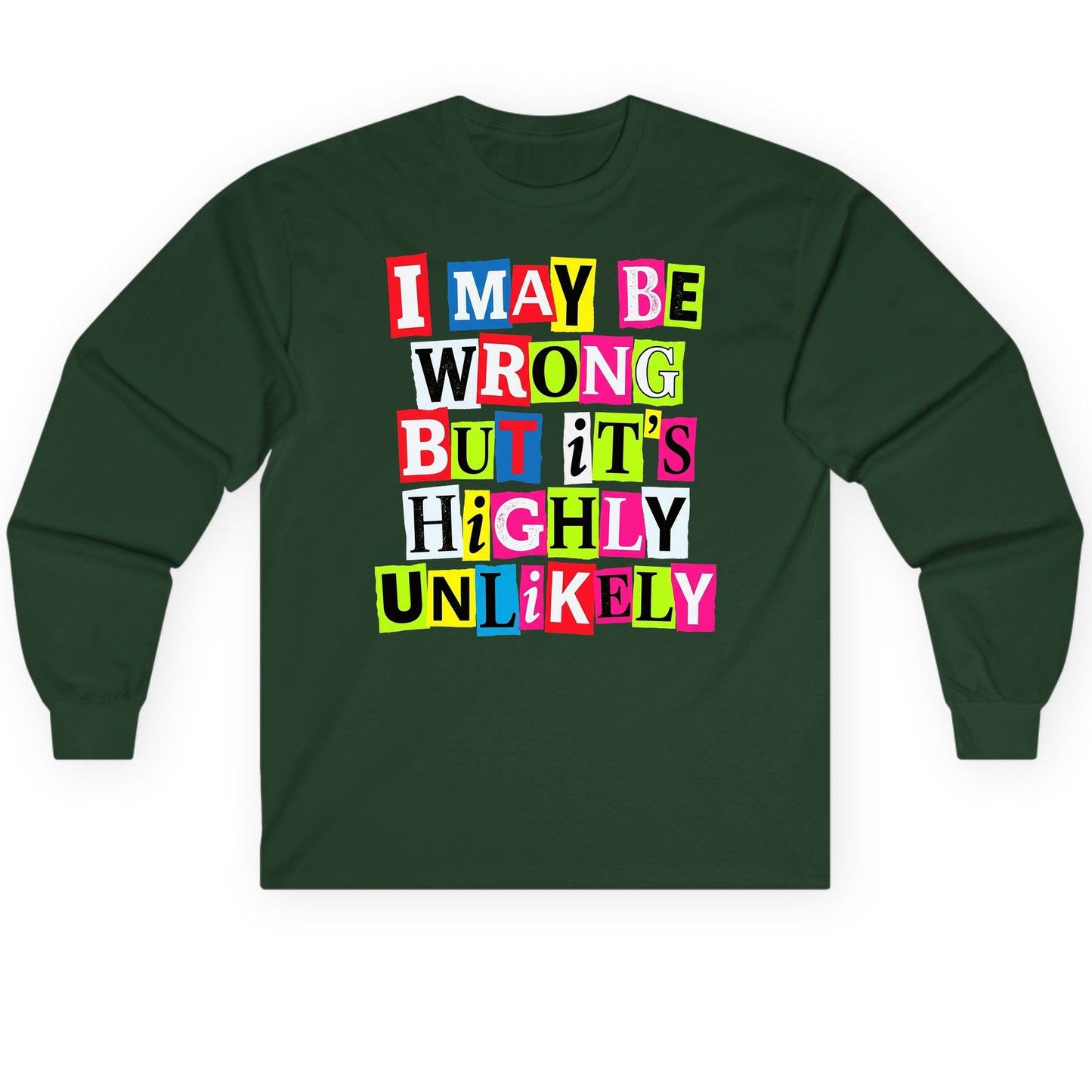 I MAY BE WRONG BUT It's HIGHLY Unlikely Long Sleeve Tee - product mockup - Forest Green