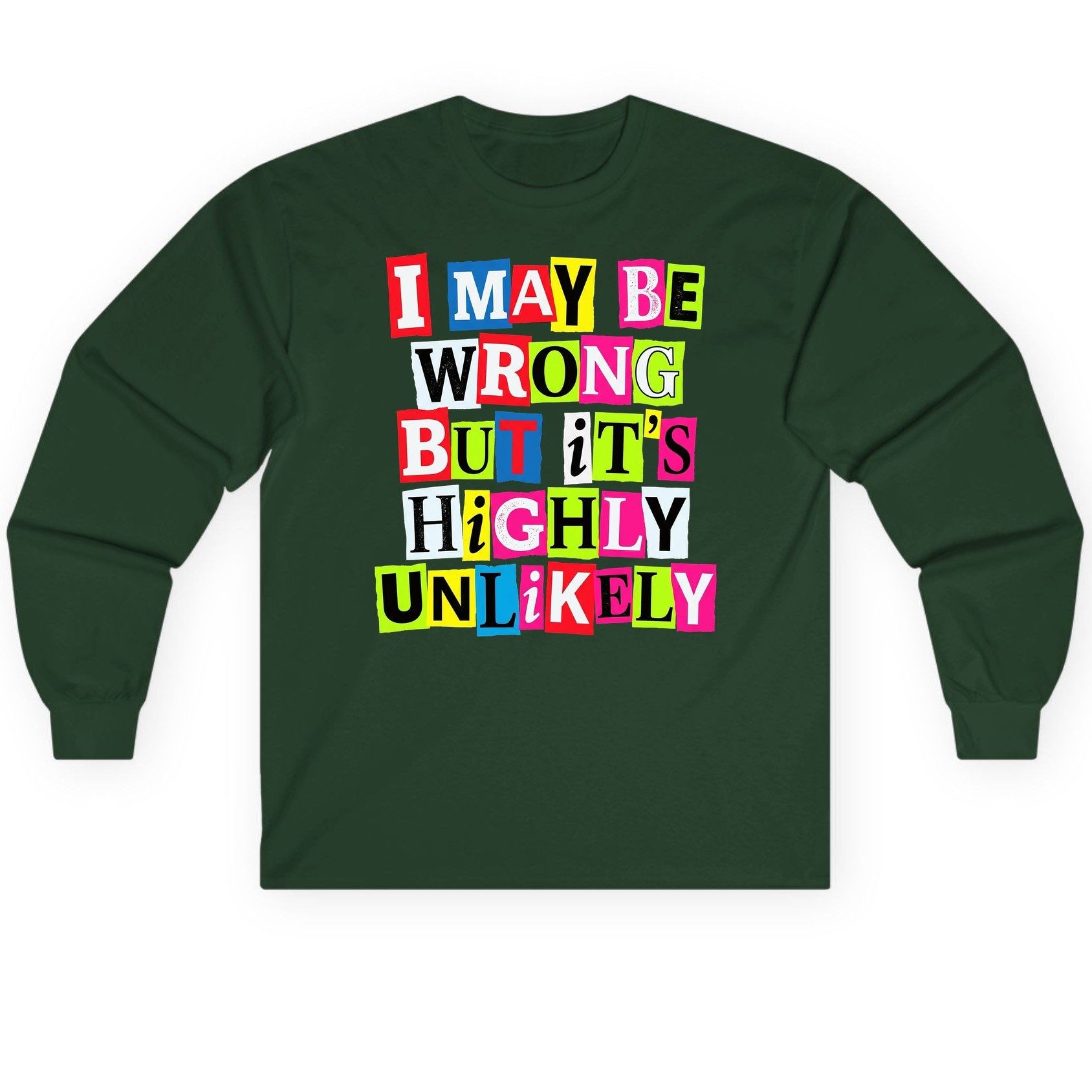 I MAY BE WRONG BUT It's HIGHLY Unlikely Long Sleeve Tee - product mockup - Forest Green