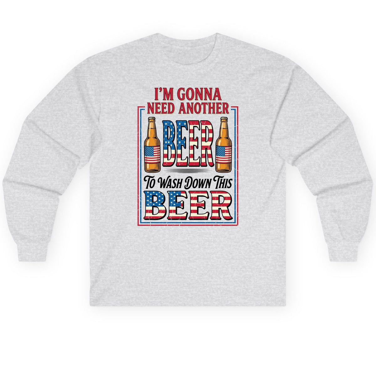I'm Gonna Need Another Beer to Wash Down This Beer patriotic beer drinking Long Sleeve Tee Ash product mockup