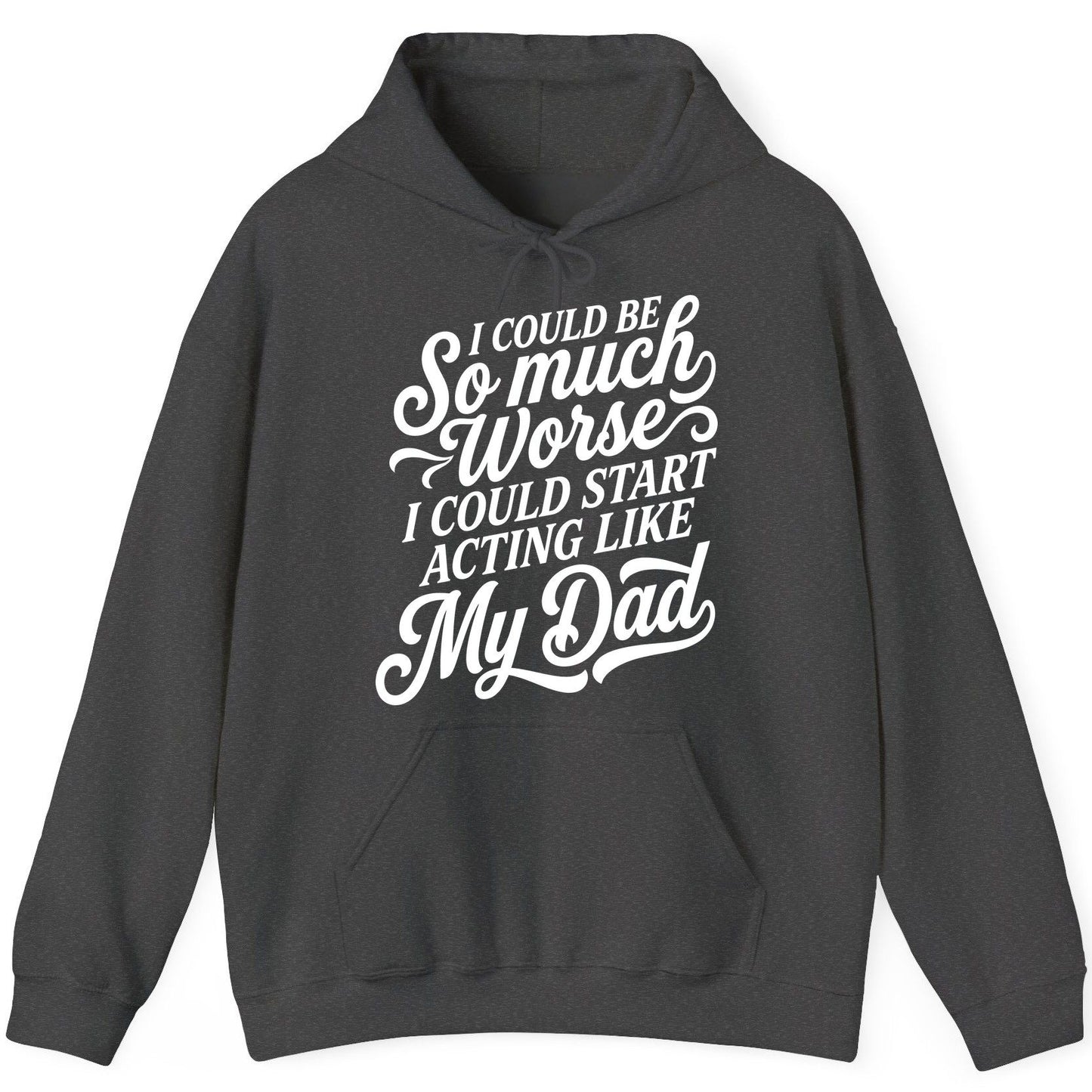 I Could Be So Much Worse I Could Start Acting Like My Dad Hoodie - product mockup - Dark Heather