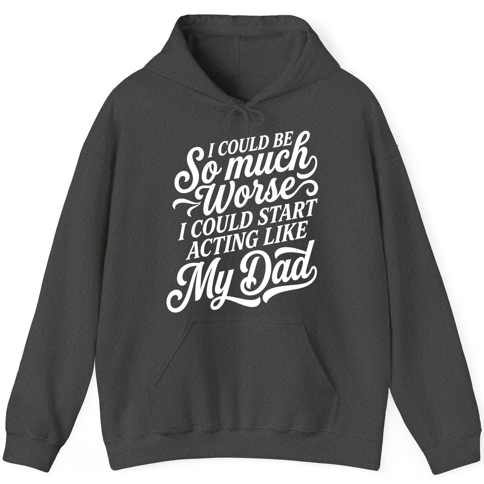 I Could Be So Much Worse I Could Start Acting Like My Dad Hoodie - product mockup - Dark Heather