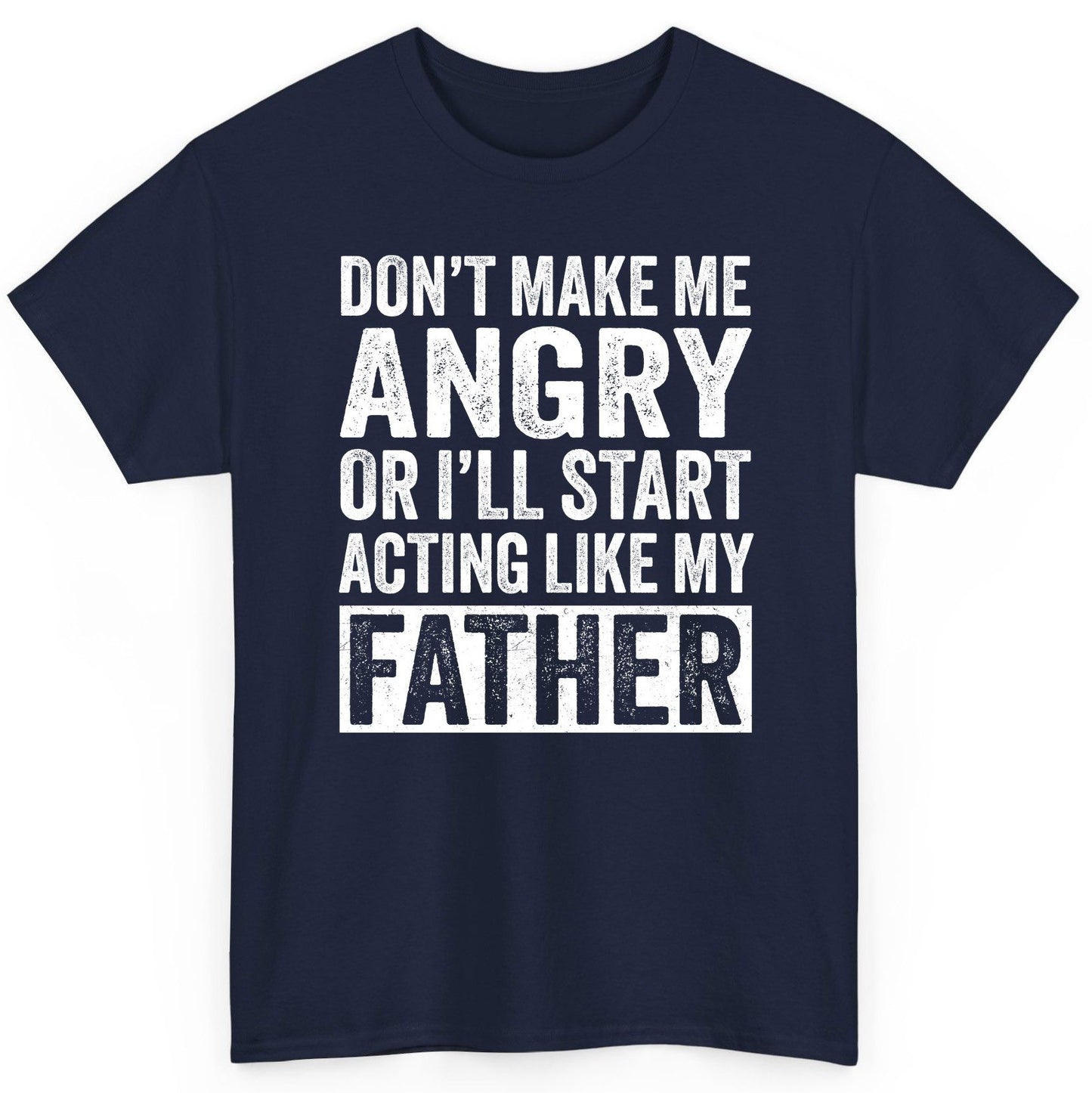 Don't Make Me Angry or I'll Start Acting Like My Father fatherhood humor T-Shirt Navy product mockup