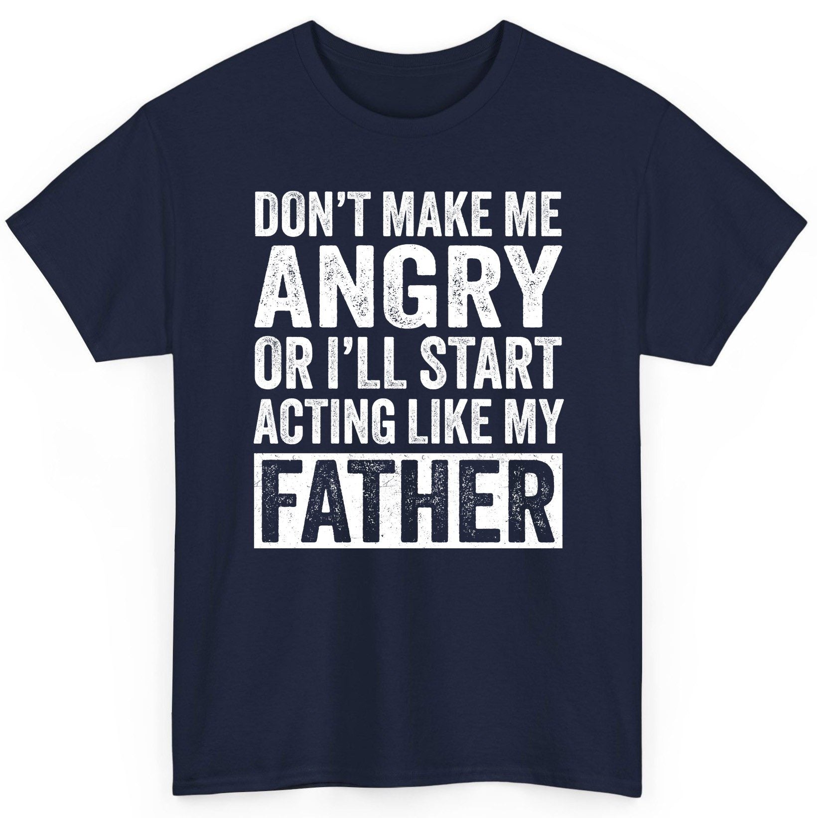 Don't Make Me Angry or I'll Start Acting Like My Father fatherhood humor T-Shirt Navy product mockup