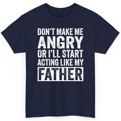 Don't Make Me Angry or I'll Start Acting Like My Father fatherhood humor T-Shirt Navy product mockup