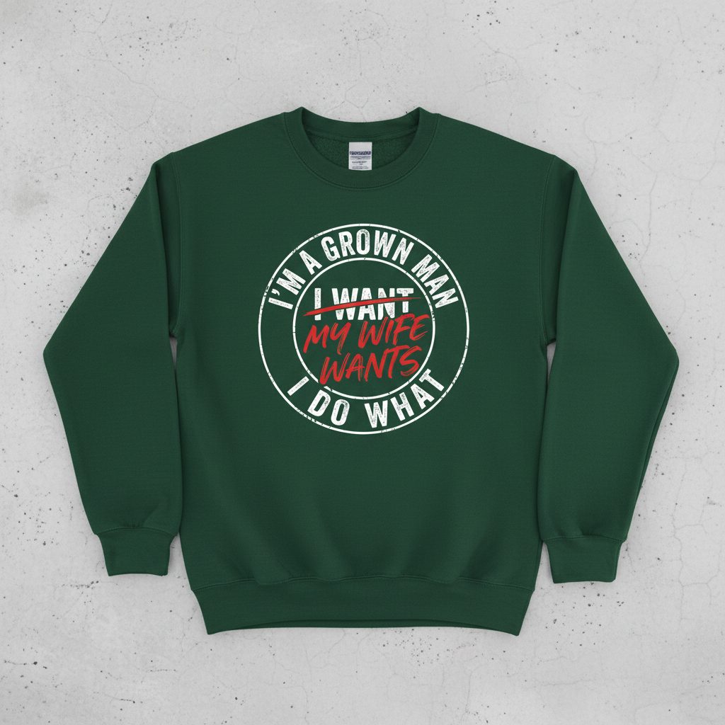 I'm a Grown Man I Do What I Want My Wife Wants Sweatshirt - product mockup - Forest Green