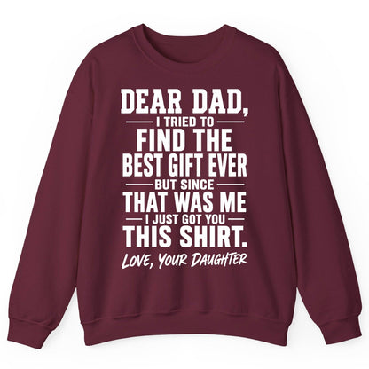 Dear Dad, I Tried to Find the Best Gift Ever -but Since- That Was Me -I Just Got You- This Shirt Love, Your Daughter gift for