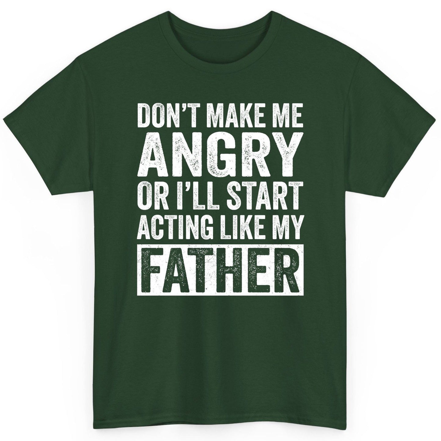 Don't Make Me Angry or I'll Start Acting Like My Father fatherhood humor T-Shirt Forest Green product mockup