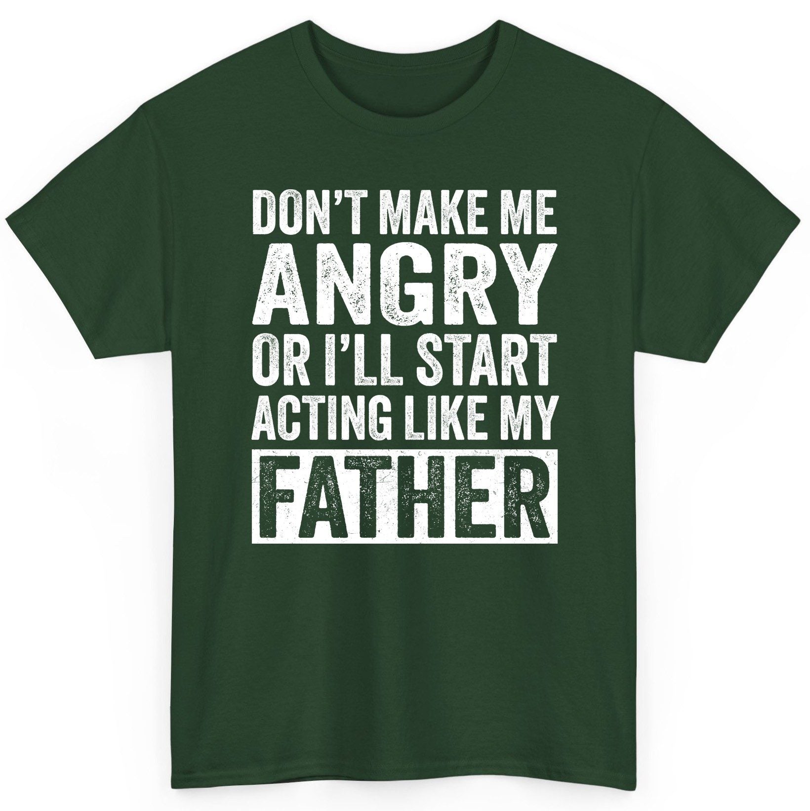 Don't Make Me Angry or I'll Start Acting Like My Father fatherhood humor T-Shirt Forest Green product mockup